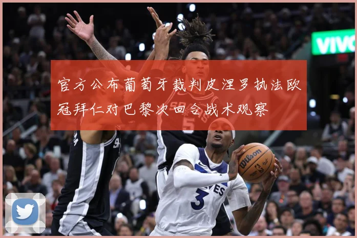 官方公布葡萄牙裁判皮涅罗执法欧冠拜仁对巴黎次回合战术观察