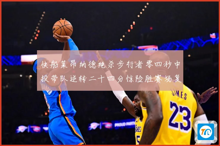 快船莱昂纳德绝杀步行者零四秒中投带队逆转二十四分惊险胜赛场复盘