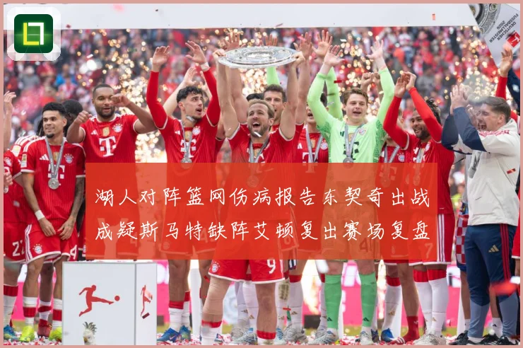 湖人对阵篮网伤病报告东契奇出战成疑斯马特缺阵艾顿复出赛场复盘