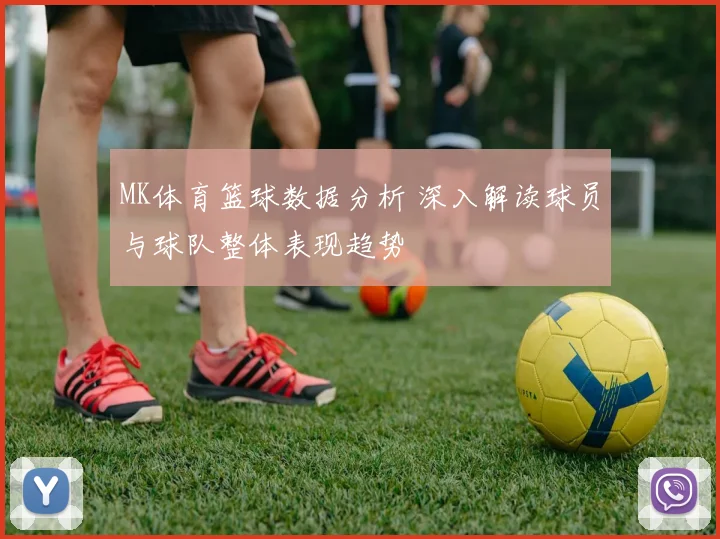 MK体育篮球数据分析 深入解读球员与球队整体表现趋势