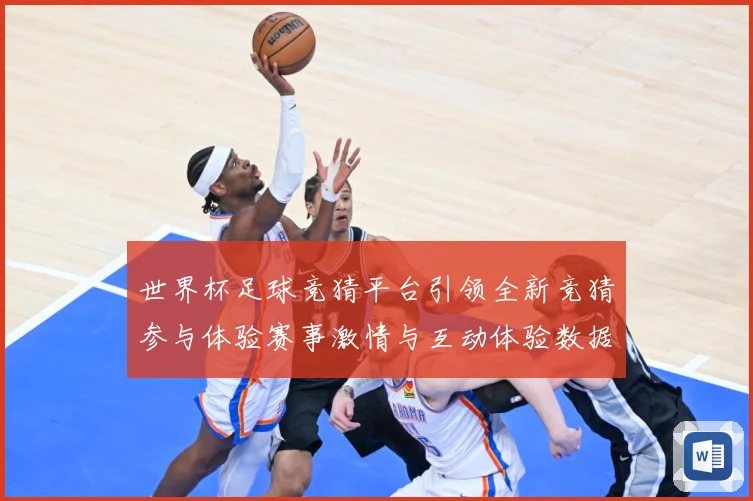 世界杯足球竞猜平台引领全新竞猜参与体验赛事激情与互动体验数据研判