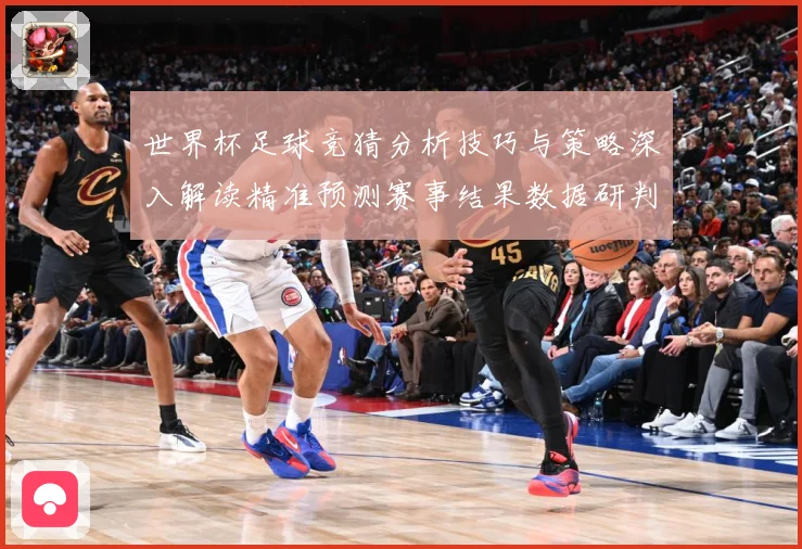 世界杯足球竞猜分析技巧与策略深入解读精准预测赛事结果数据研判