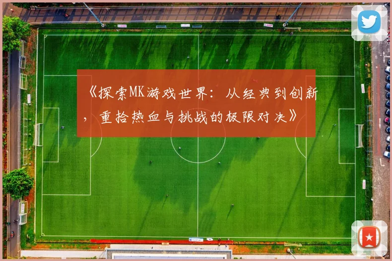 《探索MK游戏世界：从经典到创新，重拾热血与挑战的极限对决》