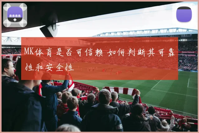 MK体育是否可信赖 如何判断其可靠性和安全性