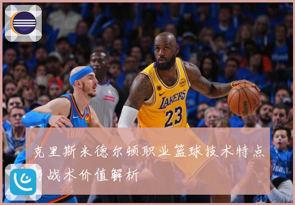 克里斯米德尔顿职业篮球技术特点与战术价值解析