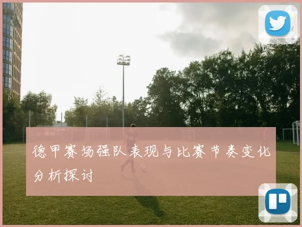 德甲赛场强队表现与比赛节奏变化分析探讨