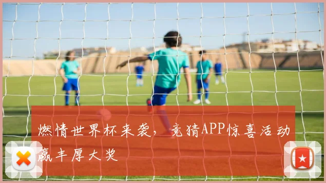 燃情世界杯来袭，竞猜APP惊喜活动赢丰厚大奖
