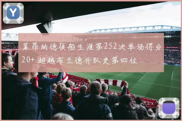 莱昂纳德快船生涯第252次单场得分20+ 超越布兰德升队史第四位