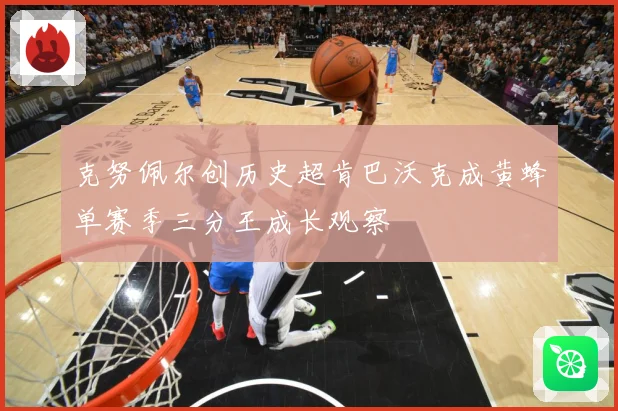 克努佩尔创历史超肯巴沃克成黄蜂单赛季三分王成长观察