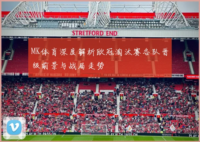 MK体育深度解析欧冠淘汰赛各队晋级前景与战局走势