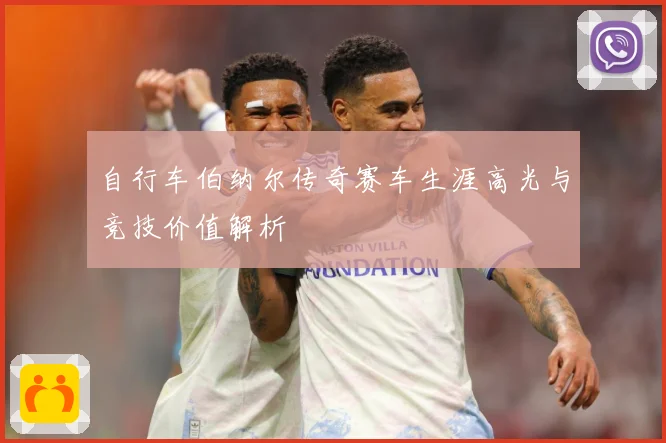 自行车伯纳尔传奇赛车生涯高光与竞技价值解析