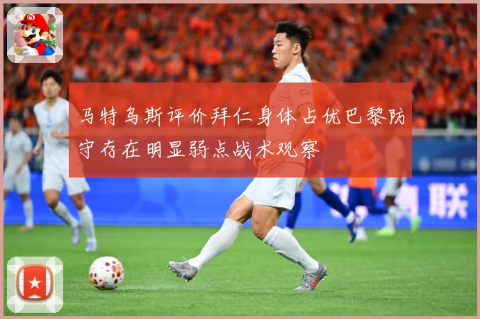 马特乌斯评价拜仁身体占优巴黎防守存在明显弱点战术观察