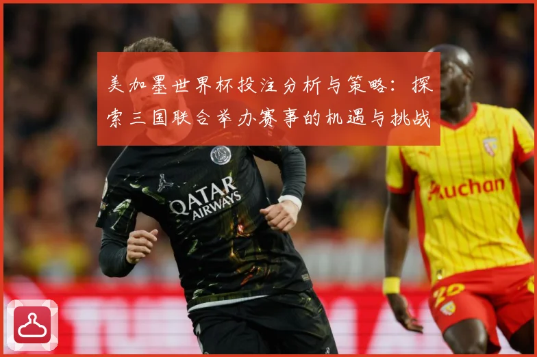 美加墨世界杯投注分析与策略：探索三国联合举办赛事的机遇与挑战