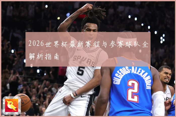 2026世界杯最新赛程与参赛球队全解析指南