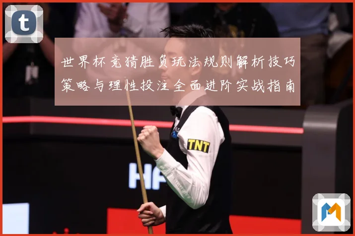 世界杯竞猜胜负玩法规则解析技巧策略与理性投注全面进阶实战指南