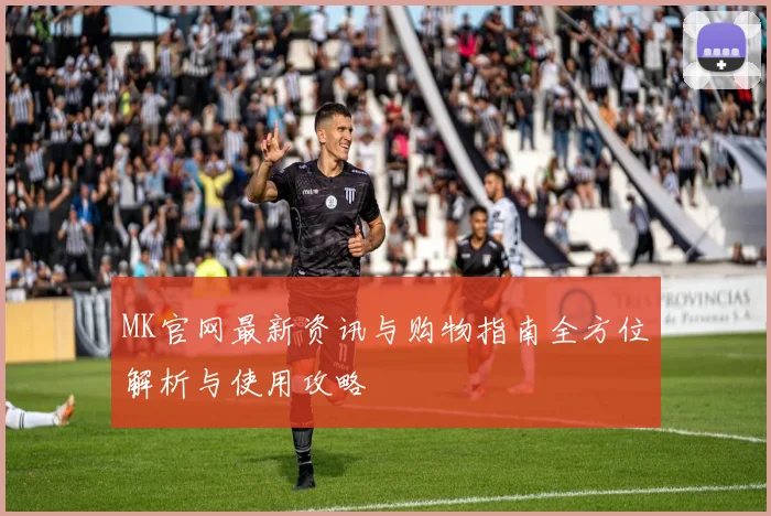 MK官网最新资讯与购物指南全方位解析与使用攻略