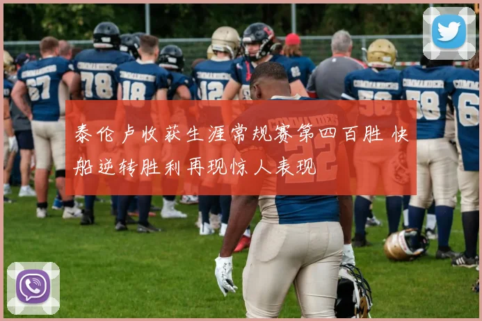 泰伦卢收获生涯常规赛第四百胜 快船逆转胜利再现惊人表现