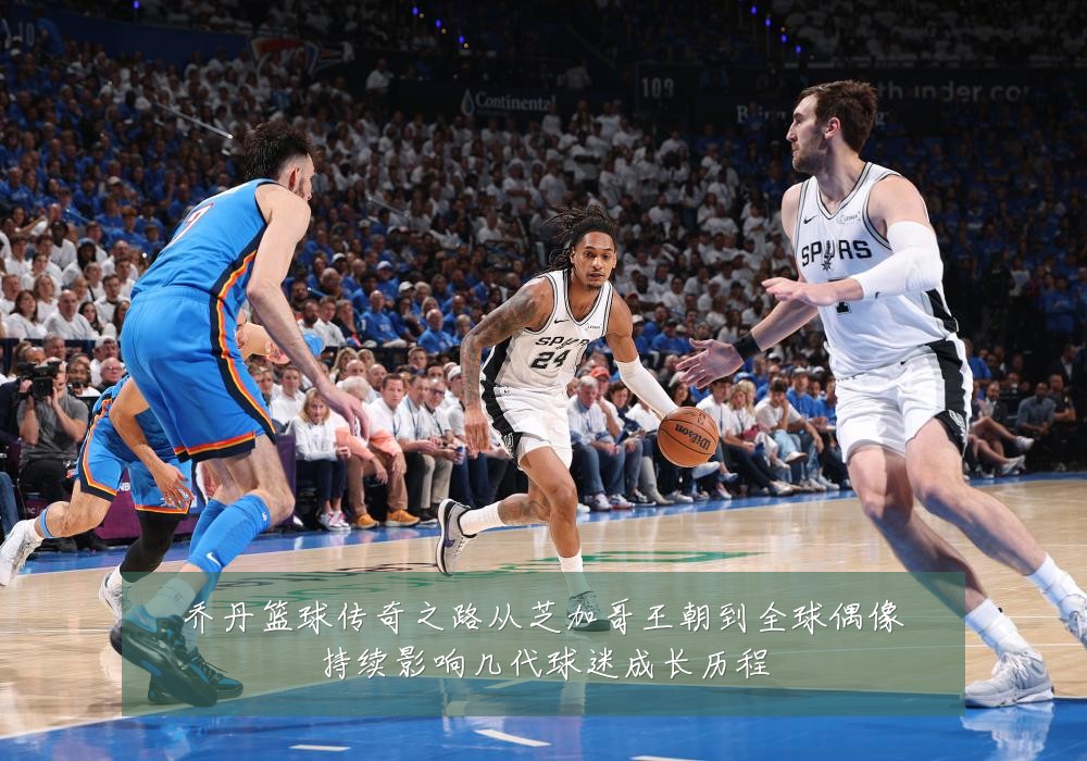 乔丹篮球传奇之路从芝加哥王朝到全球偶像持续影响几代球迷成长历程