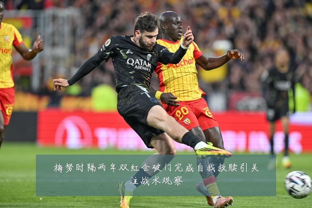 梅努时隔两年双红会破门完成自我救赎引关注战术观察