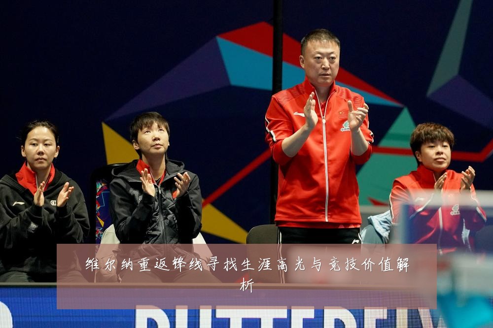 维尔纳重返锋线寻找生涯高光与竞技价值解析