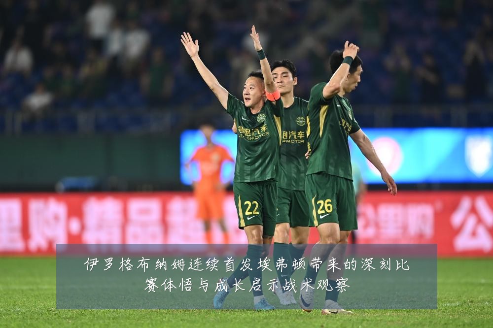伊罗格布纳姆连续首发埃弗顿带来的深刻比赛体悟与成长启示战术观察